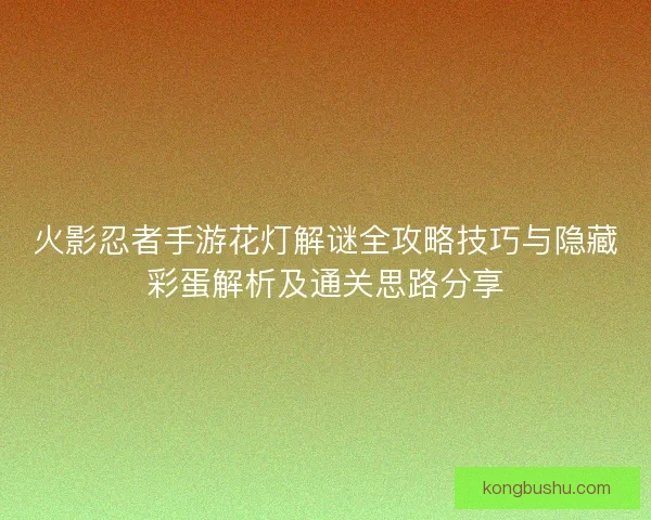 火影忍者手游花灯解谜全攻略技巧与隐藏彩蛋解析及通关思路分享